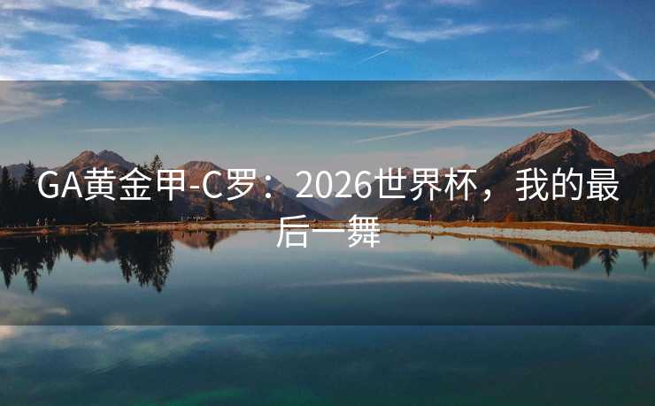 GA黄金甲-C罗:2026世界杯,我的最后一舞 GA黄金甲-C罗:2026世界杯,我的最后一舞